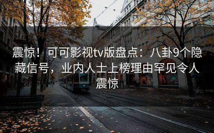 震惊!可可影视tv版盘点:八卦9个隐藏信号,业内人士上榜理由罕见令人震惊 震惊!可可影视tv版盘点:八卦9个隐藏信号,业内人士上榜理由罕见令人震惊