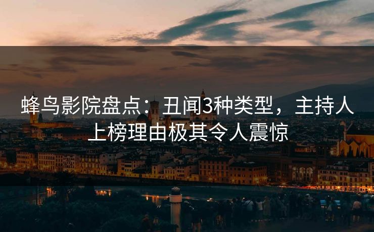 蜂鸟影院盘点：丑闻3种类型，主持人上榜理由极其令人震惊