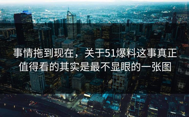 事情拖到现在,关于51爆料这事真正值得看的其实是最不显眼的一张图 事情拖到现在,关于51爆料这事真正值得看的其实是最不显眼的一张图