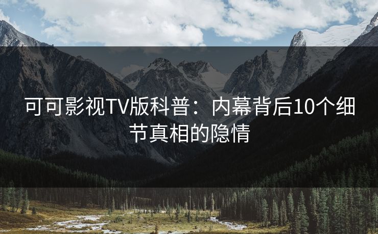 可可影视TV版科普：内幕背后10个细节真相的隐情
