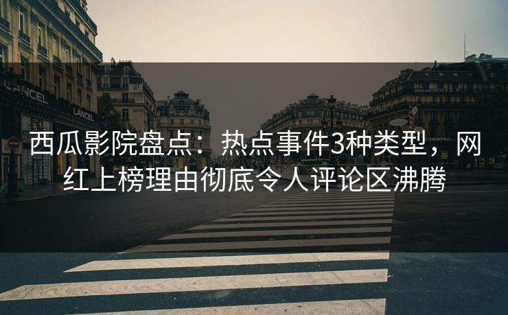 西瓜影院盘点:热点事件3种类型,网红上榜理由彻底令人评论区沸腾 西瓜影院盘点:热点事件3种类型,网红上榜理由彻底令人评论区沸腾