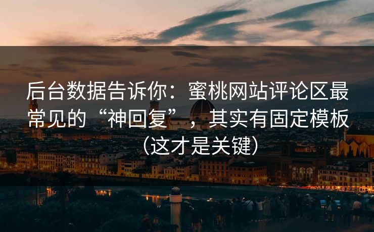 后台数据告诉你:蜜桃网站评论区最常见的“神回复”,其实有固定模板(这才是关键) 后台数据告诉你:蜜桃网站评论区最常见的“神回复”,其实有固定模板(这才是关键)