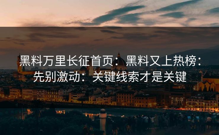 黑料万里长征首页:黑料又上热榜:先别激动:关键线索才是关键 黑料万里长征首页:黑料又上热榜:先别激动:关键线索才是关键